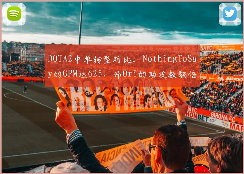 DOTA2中单转型对比：NothingToSay的GPM达625，而Ori的助攻数翻倍