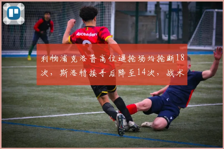 利物浦克洛普高位逼抢场均抢断18次，斯洛特接手后降至14次，战术风格重塑